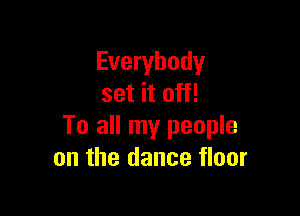 Everybody
set it off!

To all my people
on the dance floor