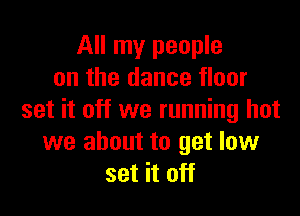 All my people
on the dance floor

set it off we running hot
we about to get low
set it off