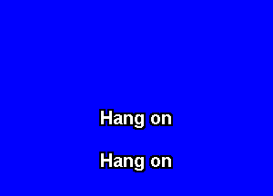 Hang on

Hang on