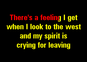 There's a feeling I get
when I look to the west

and my spirit is
crying for leaving