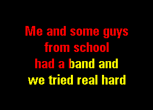 Me and some guys
from school

had a band and
we tried real hard