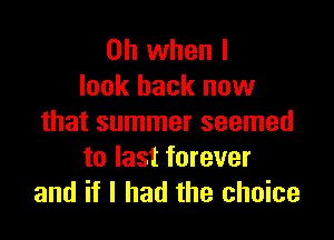 Oh when I
look back now

that summer seemed
to last forever
and if I had the choice