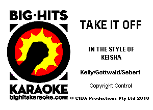 BIG-HITS
V q TAKE IT OFF

IN THE STYLE 0F
KEISHA

k A KeltyrGottwaldJSeben

KARAOKE Copyright Control

blahltakaraoke.com e CIDA Productions Pt, mi 2010