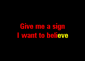 Give me a sign

I want to believe