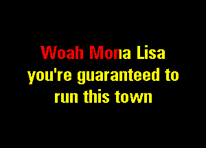 Woah Mona Lisa

you're guaranteed to
run this town