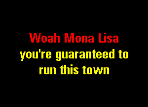 Woah Mona Lisa

you're guaranteed to
run this town