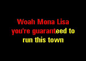Woah Mona Lisa

you're guaranteed to
run this town