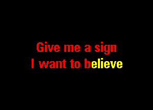 Give me a sign

I want to believe