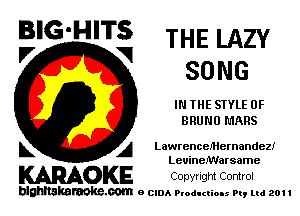 BIG'HITS THELAZY
'7 V some

I THE STYLE 0F
BRUNO MARS

L A LawrencelHernandezf
Leuinelwarsame

WOKE COpYrIght Control

blghnskaraokc.com o CIDA P'oducliOIs m, ml 201 I