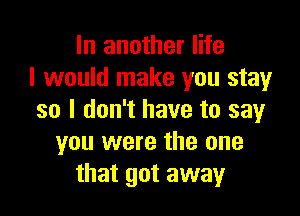 In another life
I would make you stay

so I don't have to say
you were the one
that got away