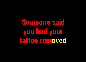 Someone said

you had your
tattoo removed