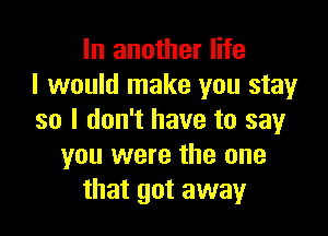 In another life
I would make you stay

so I don't have to say
you were the one
that got away