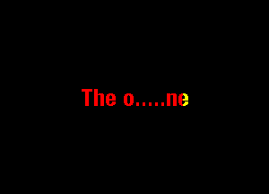 The 0 ..... ne