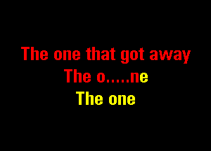 The one that got away

The 0 ..... he
The one