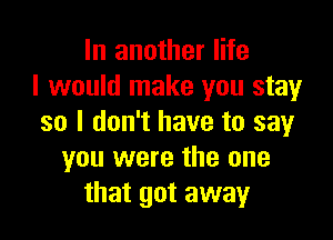 In another life
I would make you stay

so I don't have to say
you were the one
that got away