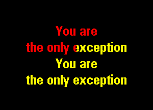 You are
the only exception

You are
the only exception