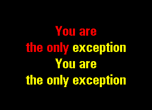 You are
the only exception

You are
the only exception