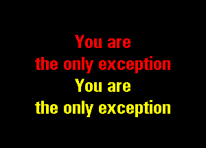 You are
the only exception

You are
the only exception