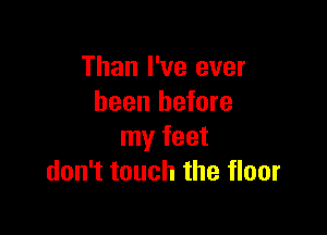 Than I've ever
been before

my feet
don't touch the floor