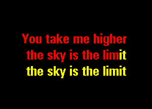 You take me higher

the sky is the limit
the sky is the limit