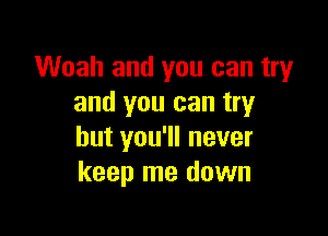 Woah and you can try
and you can try

but you'll never
keep me down