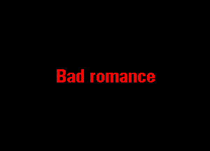 Bad romance