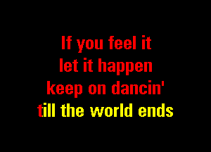 If you feel it
let it happen

keep on dancin'
till the world ends