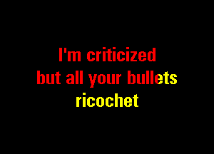 I'm criticized

but all your bullets
cochet