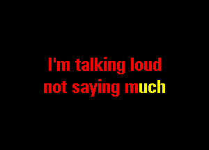 I'm talking loud

not saying much