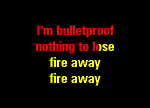 I'm bulletproof
nothing to lose

fire away
fire away