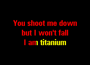 You shoot me down

but I won't fall
I am titanium