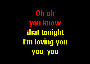 Oh oh
you know

that tonight
I'm loving you
you,you