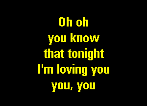 Oh oh
you know

that tonight
I'm loving you
you,you