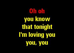 Oh oh
you know

that tonight
I'm loving you
you,you