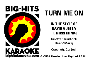 BIG'HITS
V VI TURN ME ON

IN THE STYLE OF
DAVID GUETTA
FT. NICKI L'IINAJ

Guetta! Tuinforti

L A Dean! Maraj
WOKE Copynght Control

blghnskaraokc.com o CIDA P'oducliOIs m, mi 2012