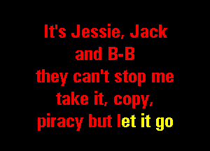 It's Jessie, Jack
and 8-3

they can't stop me
take it. copy.
piracy but let it go