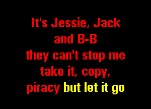 It's Jessie, Jack
and 8-3

they can't stop me
take it. copy.
piracy but let it go