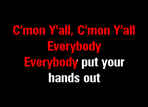 C'mon Y'all, C'mon Y'all
Everybody

Everybody put your
hands out