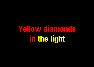 Yellow diamonds

in the light