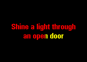 Shine a light through

an open door