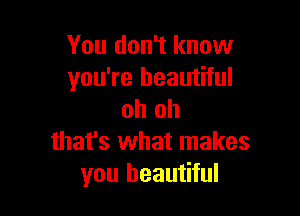 You don't know
you're beautiful

oh oh
that's what makes
you beautiful