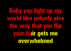 Baby you light up my
world like nobody else
the way that you flip
your hair gets me
overwhelmed