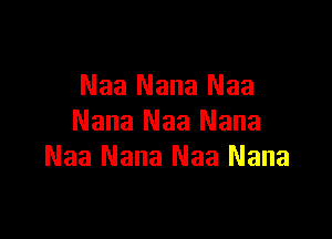 Naa Nana Naa

Nana Naa Nana
Naa Nana Naa Nana