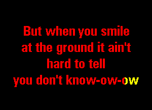 But when you smile
at the ground it ain't

hard to tell
you don't know-ow-ow