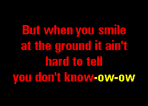 But when you smile
at the ground it ain't

hard to tell
you don't know-ow-ow