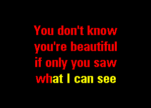 You don't know
you're beautiful

if only you saw
what I can see