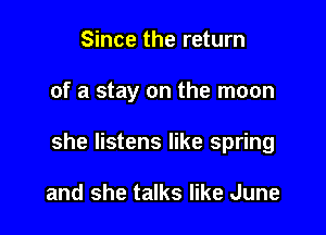 Since the return

of a stay on the moon

she listens like spring

and she talks like June