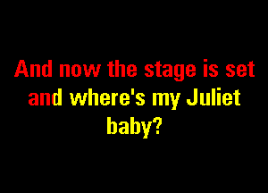 And now the stage is set

and where's my Juliet
baby?