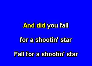 And did you fall

for a shootin' star

Fall for a shootin' star
