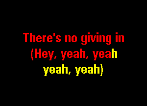 There's no giving in

(Hey,yeah,yeah
yeah.yeah)